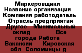 Маркеровщики › Название организации ­ Компания-работодатель › Отрасль предприятия ­ Другое › Минимальный оклад ­ 44 000 - Все города Работа » Вакансии   . Кировская обл.,Соломинцы д.